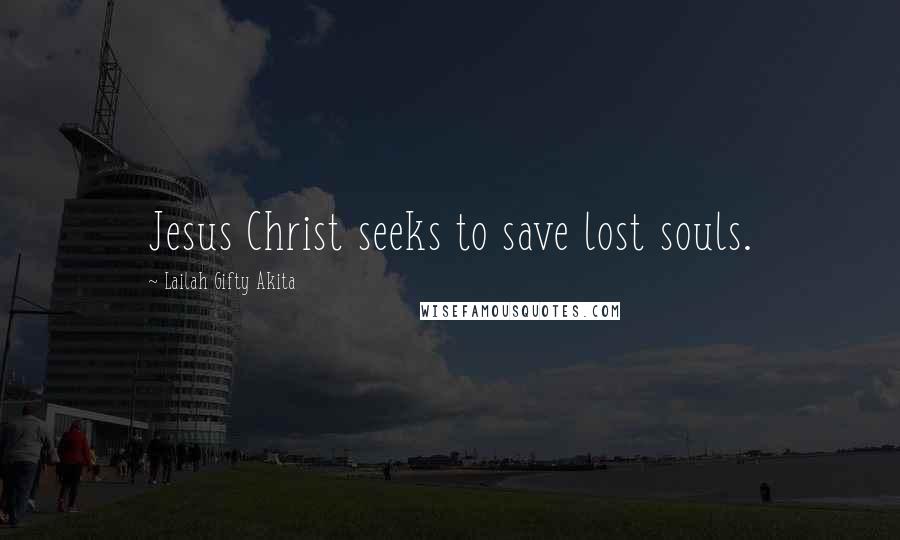 Lailah Gifty Akita Quotes: Jesus Christ seeks to save lost souls.