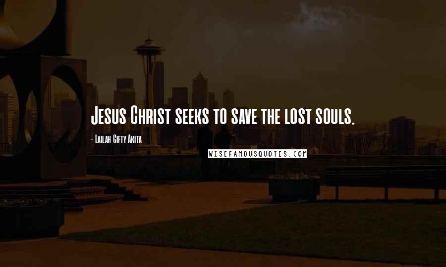 Lailah Gifty Akita Quotes: Jesus Christ seeks to save the lost souls.