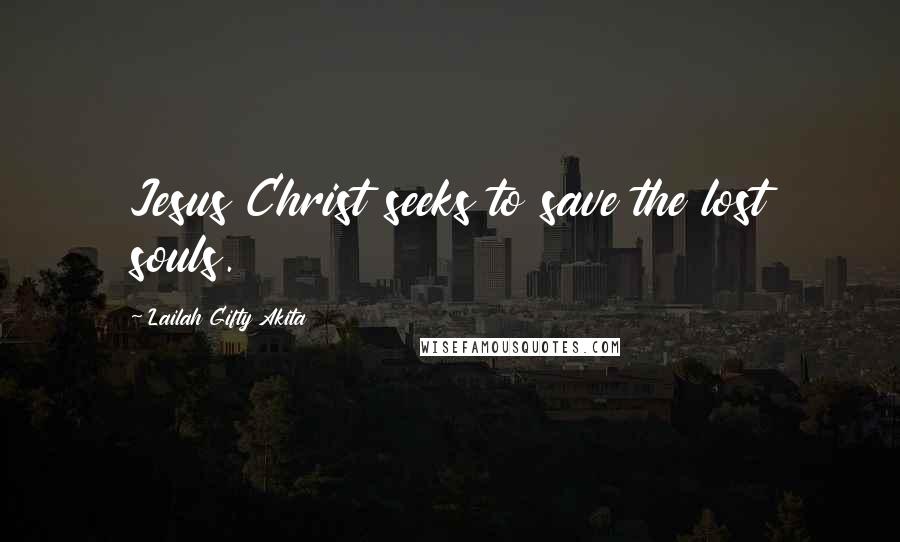 Lailah Gifty Akita Quotes: Jesus Christ seeks to save the lost souls.