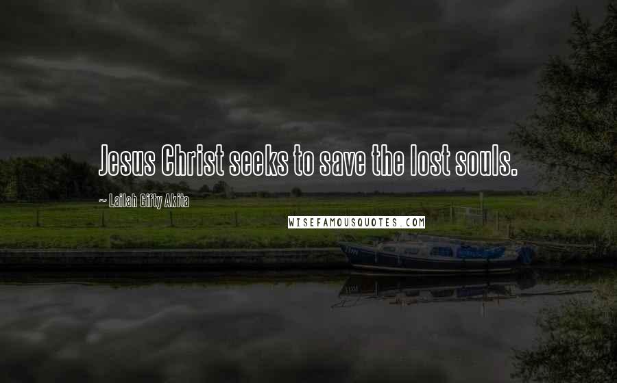Lailah Gifty Akita Quotes: Jesus Christ seeks to save the lost souls.