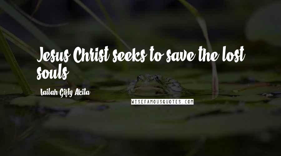 Lailah Gifty Akita Quotes: Jesus Christ seeks to save the lost souls.