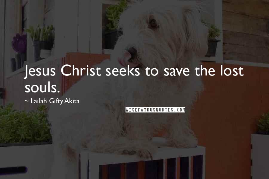 Lailah Gifty Akita Quotes: Jesus Christ seeks to save the lost souls.
