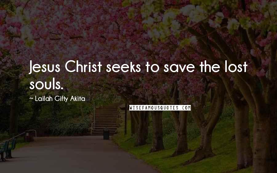 Lailah Gifty Akita Quotes: Jesus Christ seeks to save the lost souls.