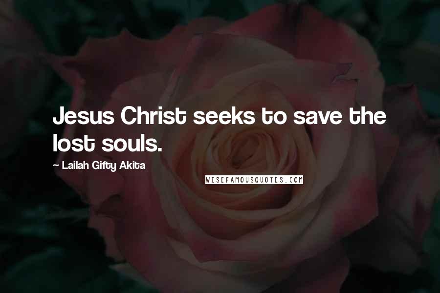 Lailah Gifty Akita Quotes: Jesus Christ seeks to save the lost souls.