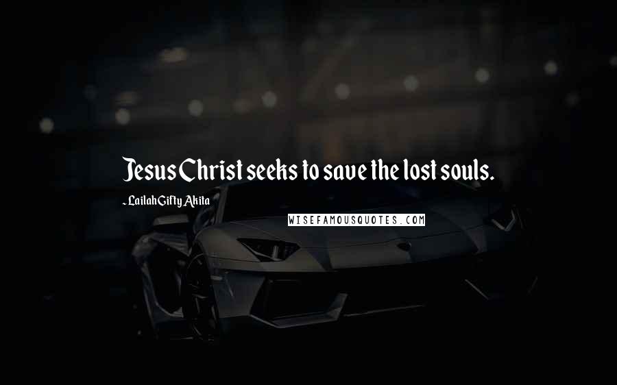 Lailah Gifty Akita Quotes: Jesus Christ seeks to save the lost souls.