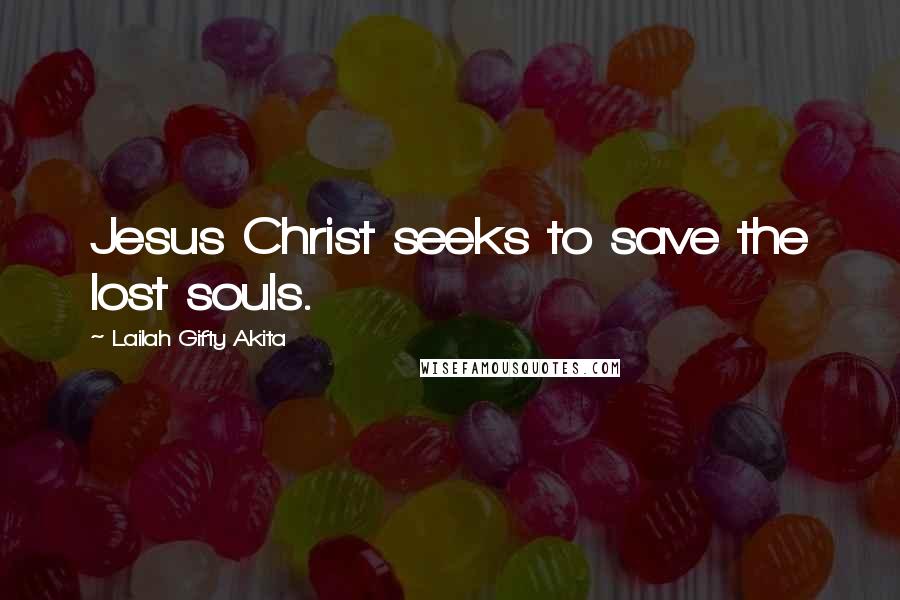 Lailah Gifty Akita Quotes: Jesus Christ seeks to save the lost souls.