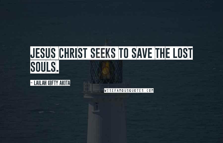 Lailah Gifty Akita Quotes: Jesus Christ seeks to save the lost souls.