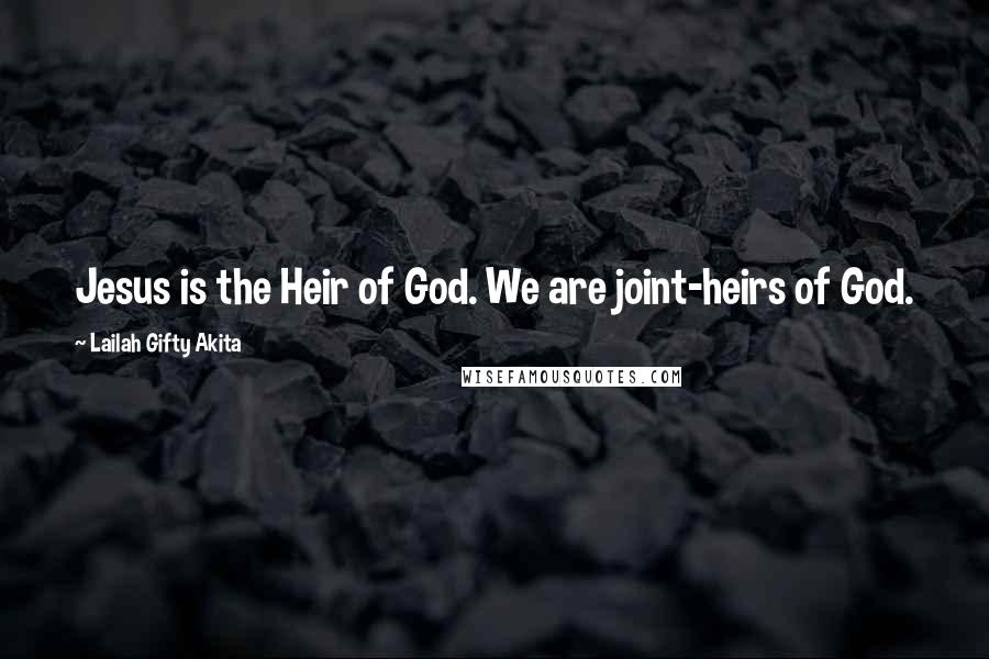 Lailah Gifty Akita Quotes: Jesus is the Heir of God. We are joint-heirs of God.