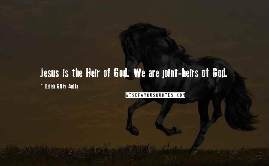 Lailah Gifty Akita Quotes: Jesus is the Heir of God. We are joint-heirs of God.