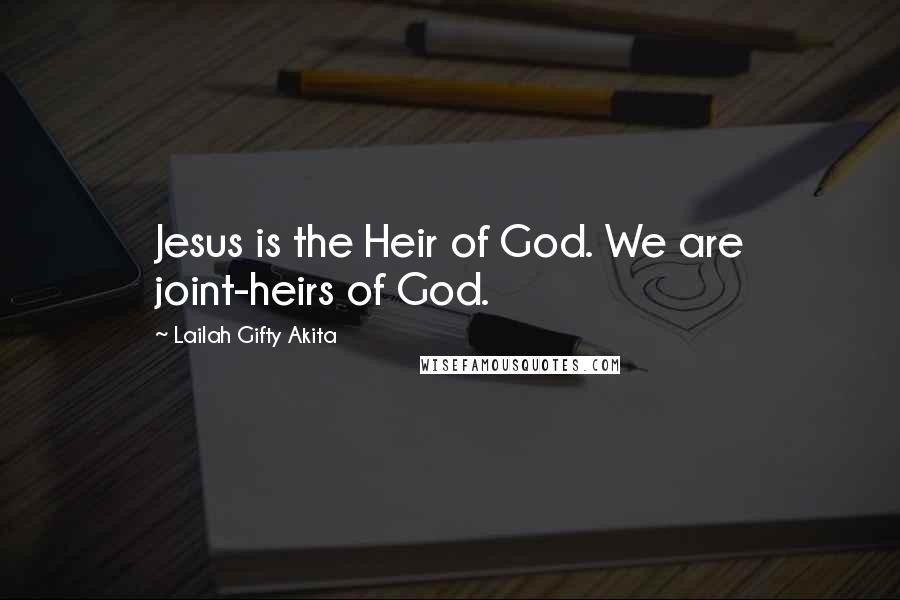 Lailah Gifty Akita Quotes: Jesus is the Heir of God. We are joint-heirs of God.