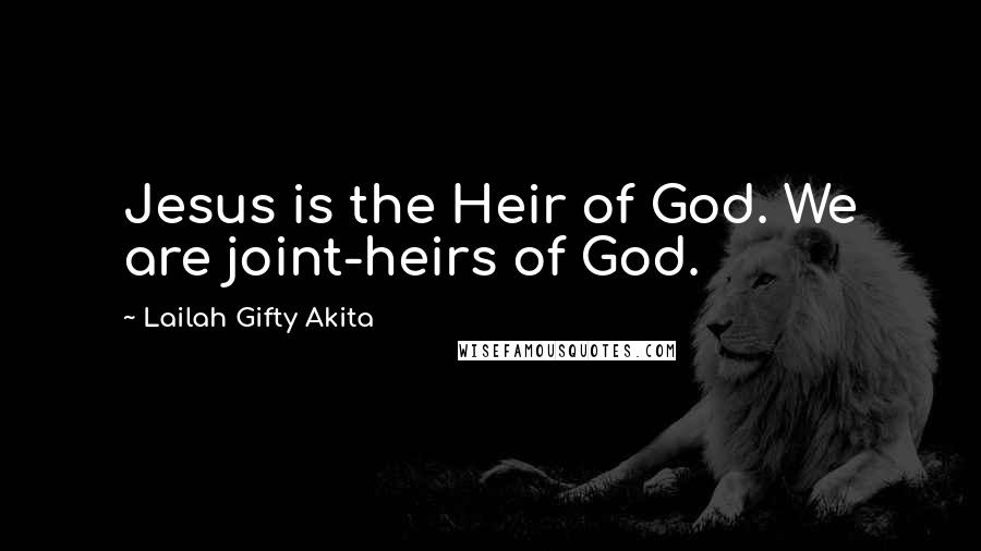 Lailah Gifty Akita Quotes: Jesus is the Heir of God. We are joint-heirs of God.