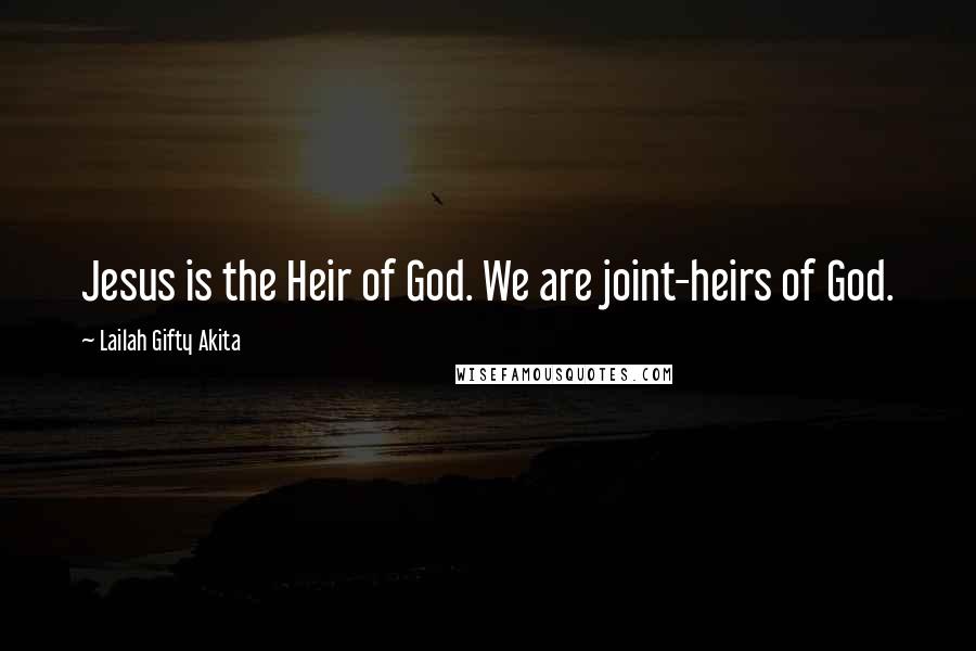 Lailah Gifty Akita Quotes: Jesus is the Heir of God. We are joint-heirs of God.
