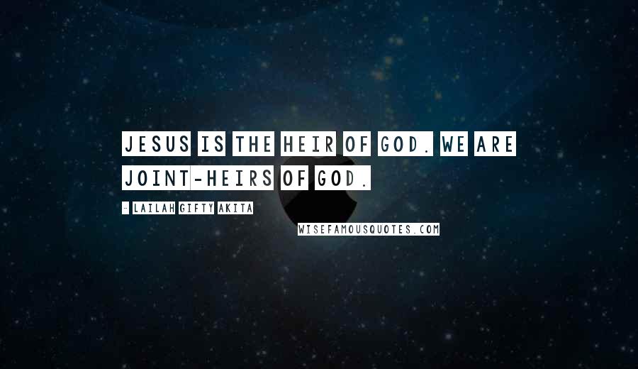 Lailah Gifty Akita Quotes: Jesus is the Heir of God. We are joint-heirs of God.