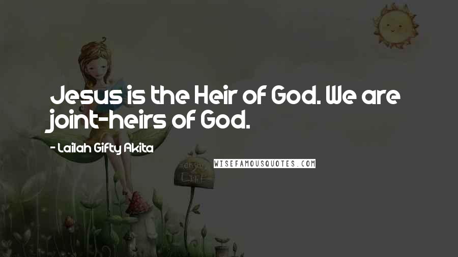 Lailah Gifty Akita Quotes: Jesus is the Heir of God. We are joint-heirs of God.