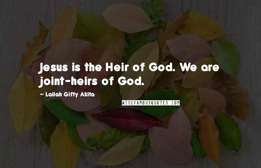 Lailah Gifty Akita Quotes: Jesus is the Heir of God. We are joint-heirs of God.