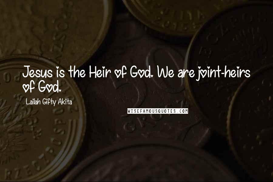 Lailah Gifty Akita Quotes: Jesus is the Heir of God. We are joint-heirs of God.