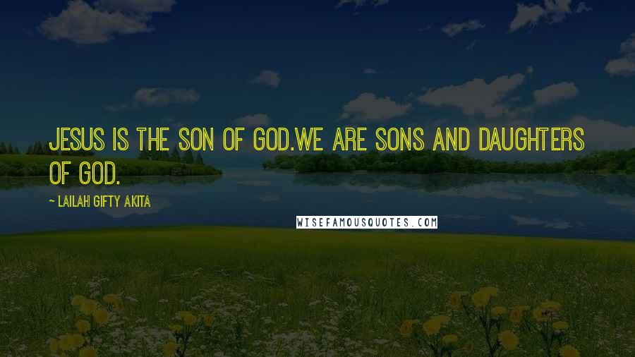 Lailah Gifty Akita Quotes: Jesus is the Son of God.We are sons and daughters of God.