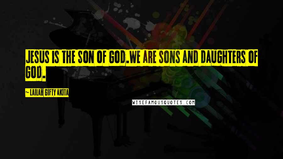 Lailah Gifty Akita Quotes: Jesus is the Son of God.We are sons and daughters of God.
