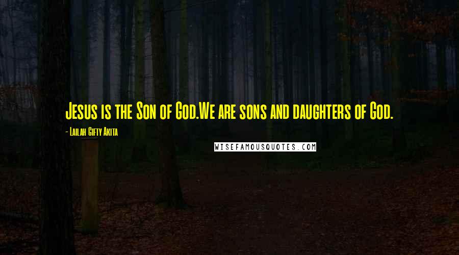 Lailah Gifty Akita Quotes: Jesus is the Son of God.We are sons and daughters of God.