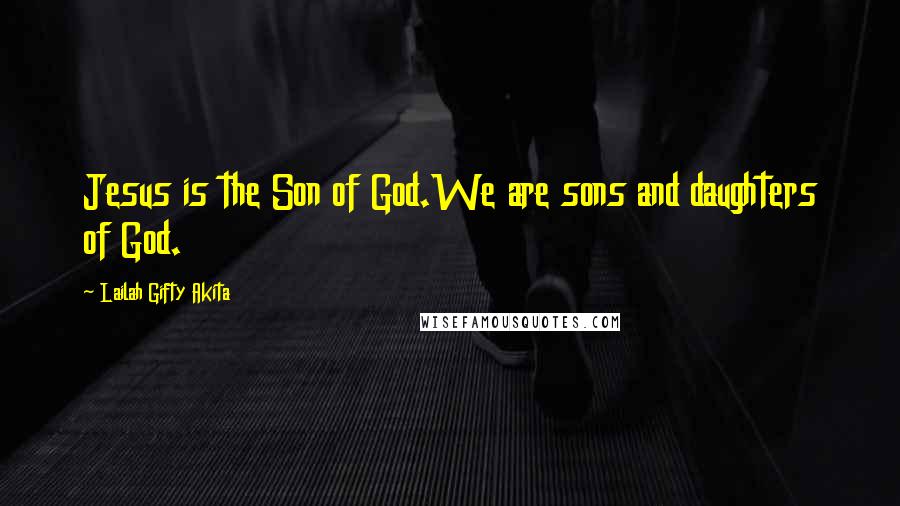 Lailah Gifty Akita Quotes: Jesus is the Son of God.We are sons and daughters of God.