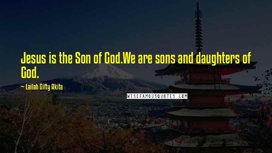 Lailah Gifty Akita Quotes: Jesus is the Son of God.We are sons and daughters of God.