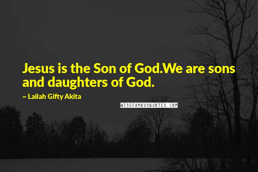 Lailah Gifty Akita Quotes: Jesus is the Son of God.We are sons and daughters of God.