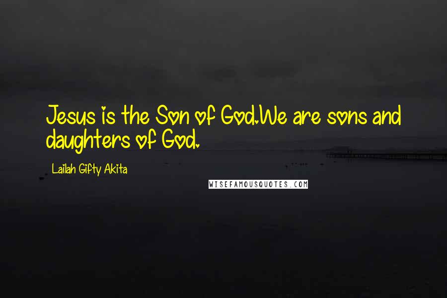 Lailah Gifty Akita Quotes: Jesus is the Son of God.We are sons and daughters of God.