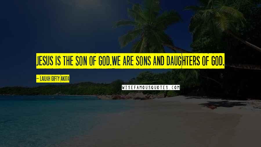 Lailah Gifty Akita Quotes: Jesus is the Son of God.We are sons and daughters of God.