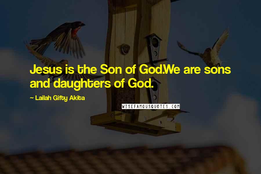 Lailah Gifty Akita Quotes: Jesus is the Son of God.We are sons and daughters of God.