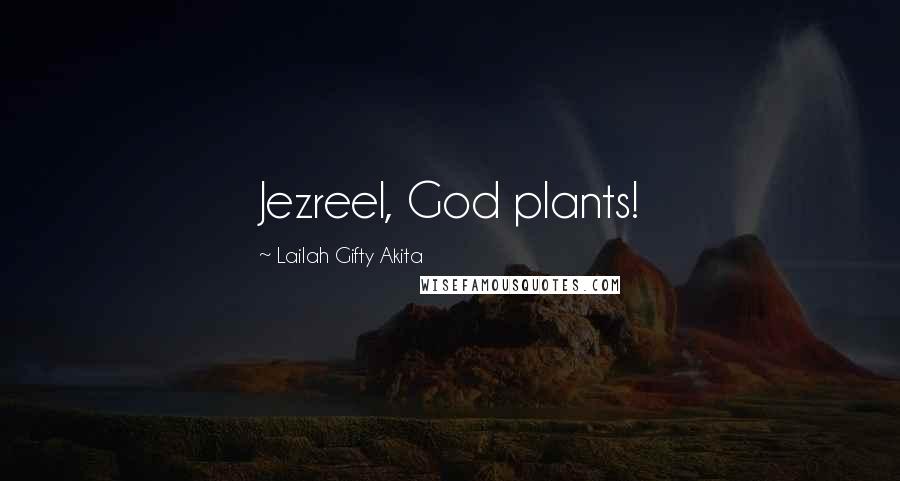 Lailah Gifty Akita Quotes: Jezreel, God plants!
