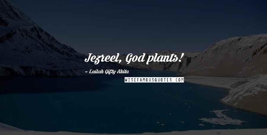 Lailah Gifty Akita Quotes: Jezreel, God plants!