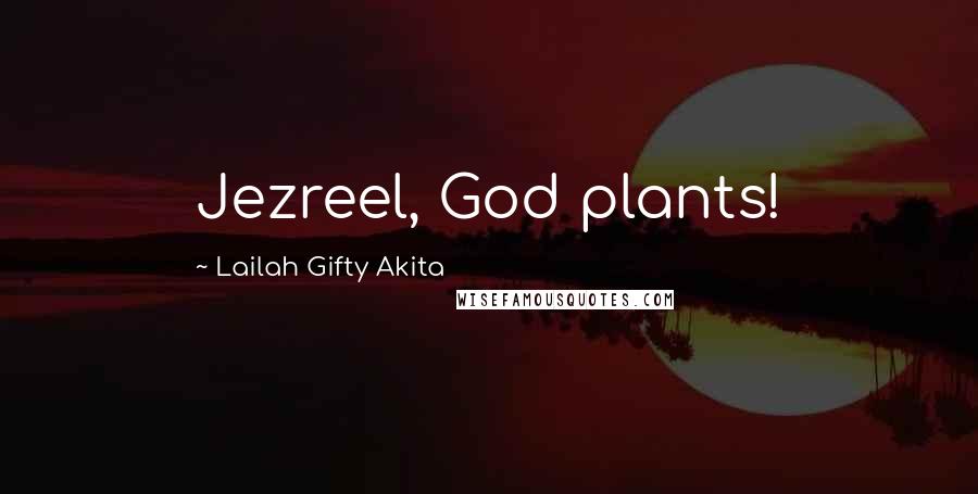 Lailah Gifty Akita Quotes: Jezreel, God plants!