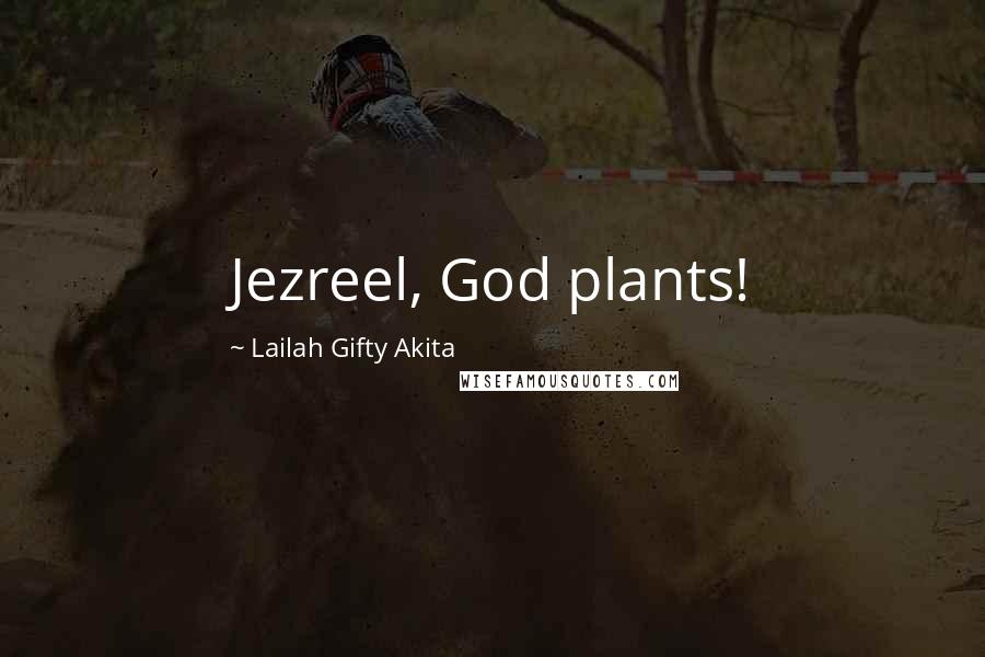 Lailah Gifty Akita Quotes: Jezreel, God plants!