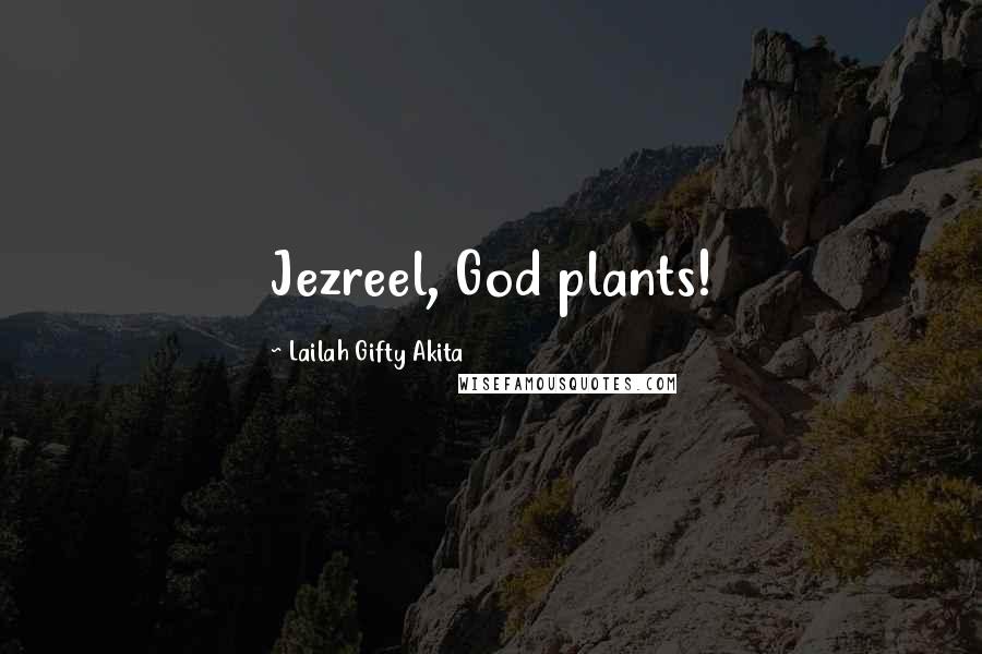 Lailah Gifty Akita Quotes: Jezreel, God plants!