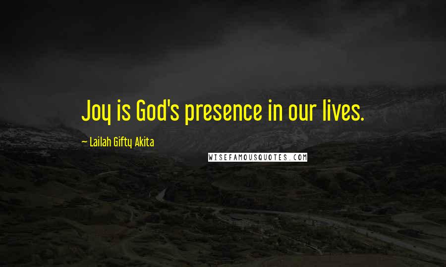 Lailah Gifty Akita Quotes: Joy is God's presence in our lives.