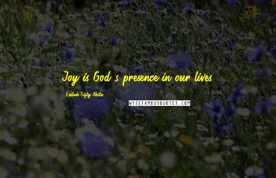 Lailah Gifty Akita Quotes: Joy is God's presence in our lives.