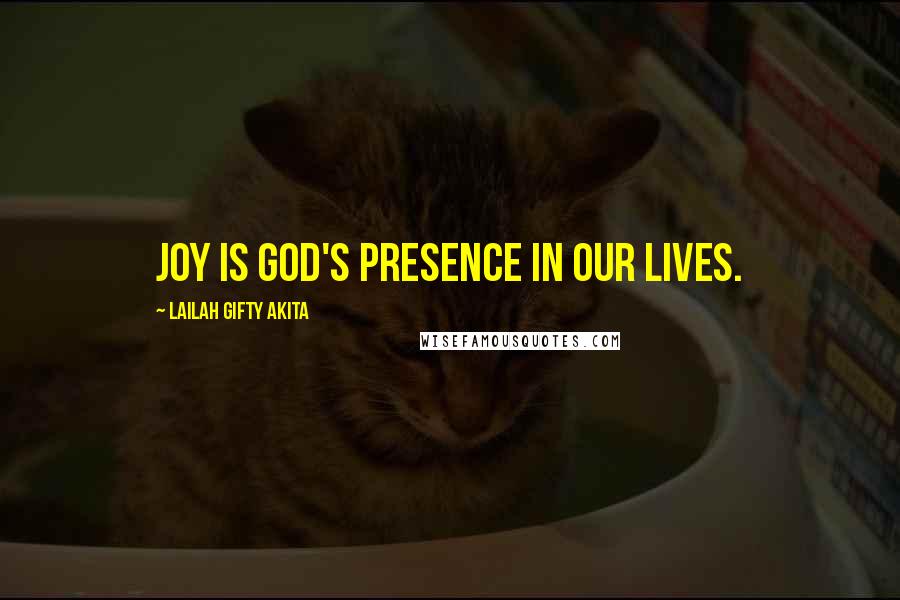 Lailah Gifty Akita Quotes: Joy is God's presence in our lives.