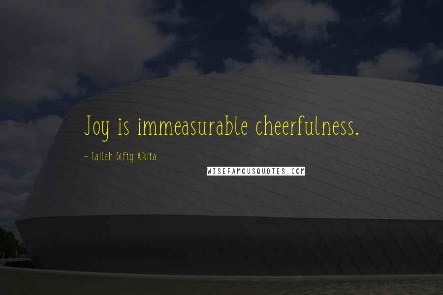 Lailah Gifty Akita Quotes: Joy is immeasurable cheerfulness.