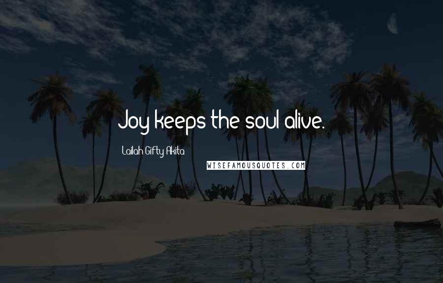 Lailah Gifty Akita Quotes: Joy keeps the soul alive.