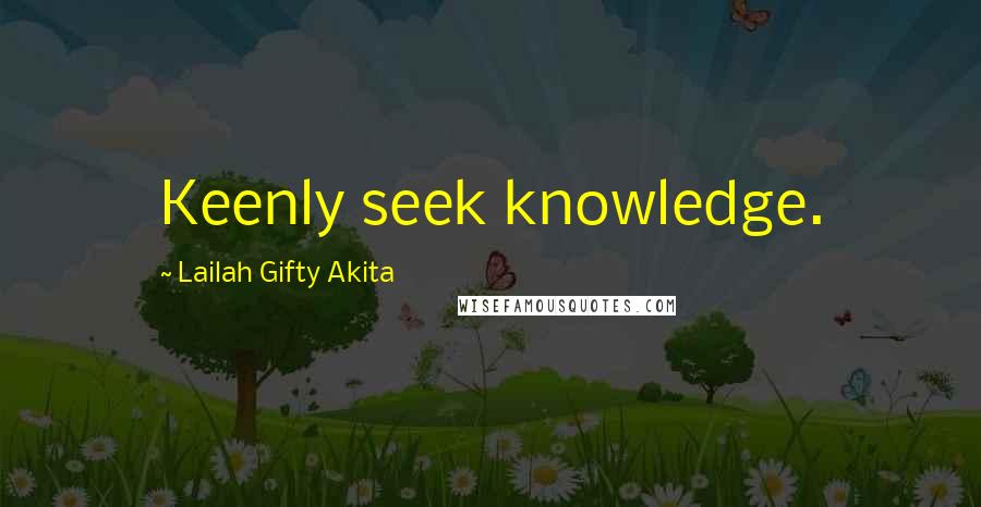 Lailah Gifty Akita Quotes: Keenly seek knowledge.