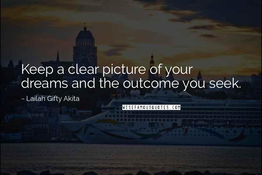 Lailah Gifty Akita Quotes: Keep a clear picture of your dreams and the outcome you seek.