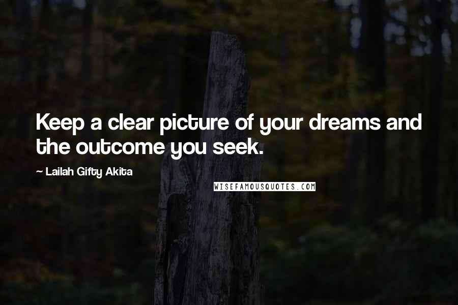 Lailah Gifty Akita Quotes: Keep a clear picture of your dreams and the outcome you seek.