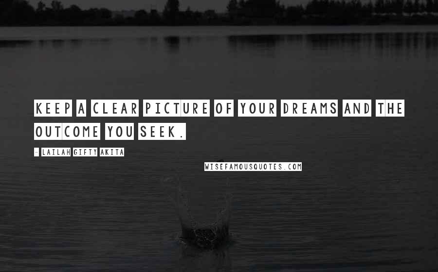 Lailah Gifty Akita Quotes: Keep a clear picture of your dreams and the outcome you seek.