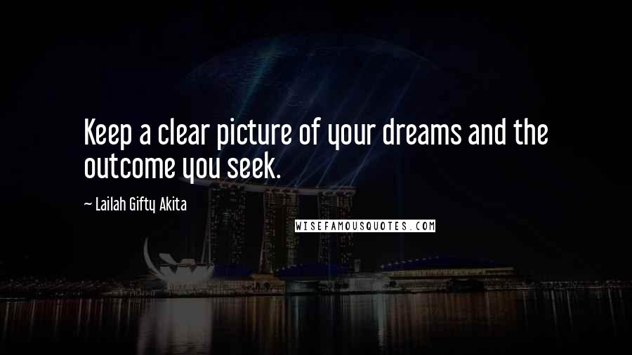 Lailah Gifty Akita Quotes: Keep a clear picture of your dreams and the outcome you seek.