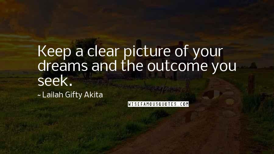 Lailah Gifty Akita Quotes: Keep a clear picture of your dreams and the outcome you seek.