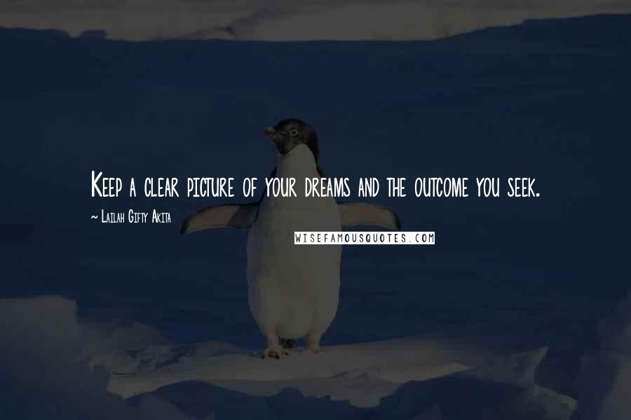 Lailah Gifty Akita Quotes: Keep a clear picture of your dreams and the outcome you seek.