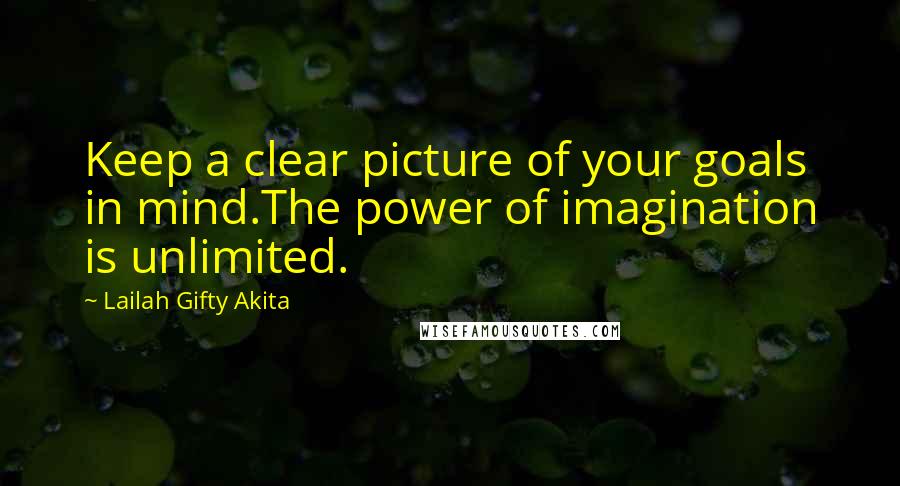 Lailah Gifty Akita Quotes: Keep a clear picture of your goals in mind.The power of imagination is unlimited.