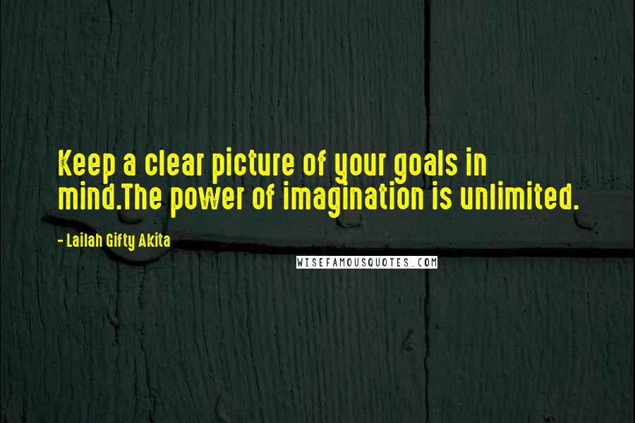 Lailah Gifty Akita Quotes: Keep a clear picture of your goals in mind.The power of imagination is unlimited.