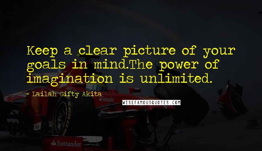Lailah Gifty Akita Quotes: Keep a clear picture of your goals in mind.The power of imagination is unlimited.