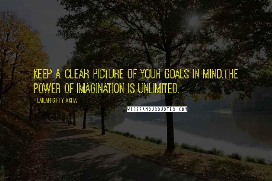 Lailah Gifty Akita Quotes: Keep a clear picture of your goals in mind.The power of imagination is unlimited.